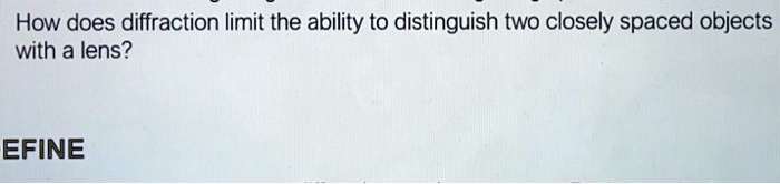 how does diffraction limit the ability t0 distinguish two closely spaced objects with a lens efine 35212