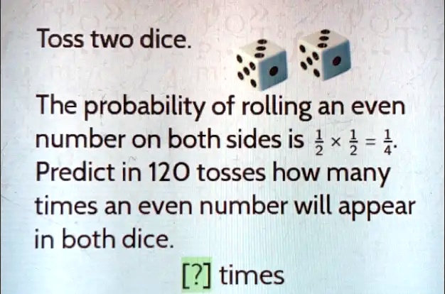 Solved: Toss Two Dice. The Probability Of Rolling An Even Number On 