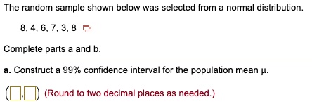 Solved The Random Sample Shown Below Was Selected From Normal Distribution 8 4 6 7 3 8 Complete Parts And Construct 9g Confidence Interval For The Population Mean Round To Two Decimal Places As Needed