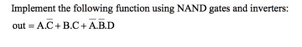 Implement the following function using NAND gates and inverters:
out = A.C + B.C + A.B.D