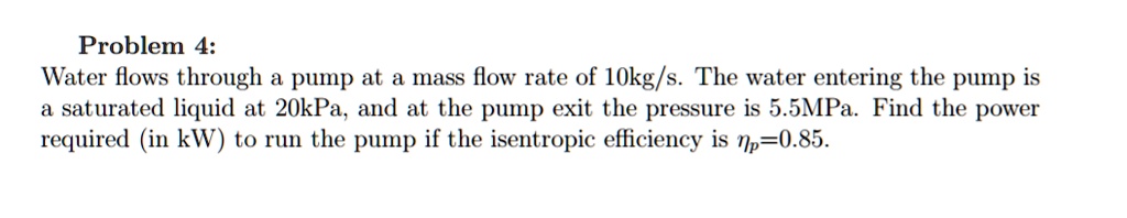 SOLVED: Problem 4: Water flows through a pump at a mass flow rate of 10 ...