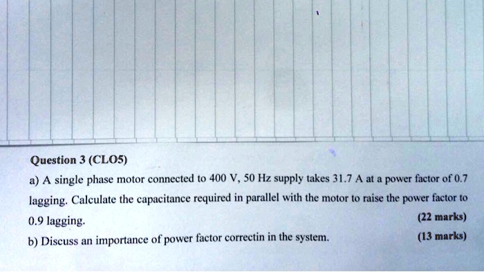 Question 3 (CLO5) a) A single phase motor connected to 400 V, 50 Hz ...
