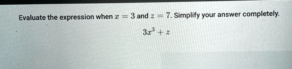 Evaluate the expression when x = 3 and z = 7. Simplify your answer completely.
3x^3 + z