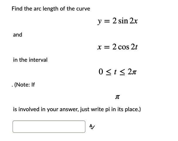 Find the arc length of the curve
y = 2 sin 2t
and
x = 2 cos 2t
in the interval
0 ? t ? 2?
(Note: If ? is involved in your answer, just write pi in its place.)