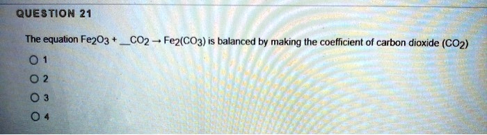 SOLVED: The equation Fe2O3 + CO2 -> Fe2(CO3)3 is balanced by making the ...