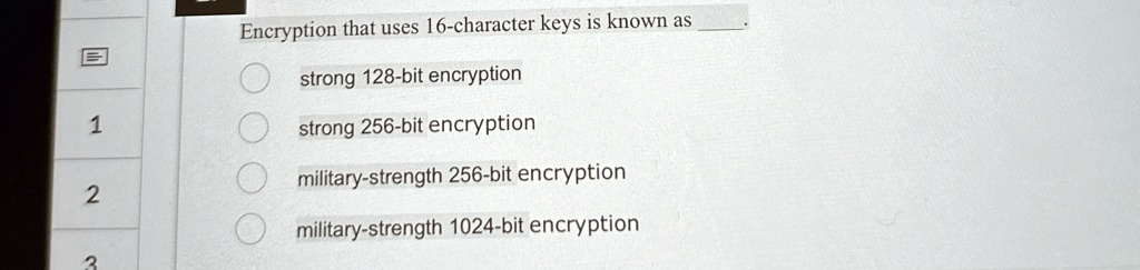 encryption that uses 16 character keys is known as  strong 128 bit encryption strong 256 bit encryption military strength 256 bit encryption military strength 1024 bit encryption 17823