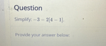 Question
Simplify: ( -3-2[4-1] ).

Provide your answer below: