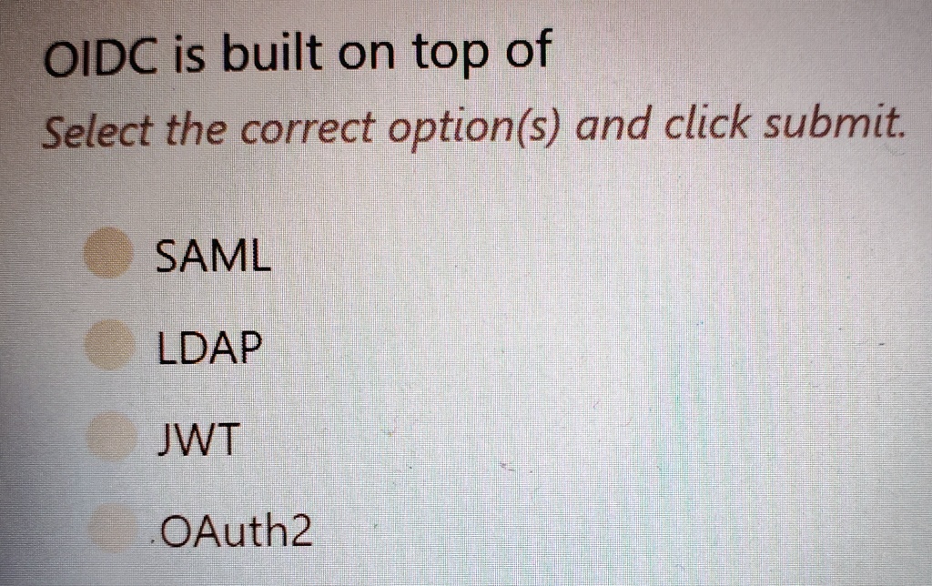 OIDC is built on top of
Select the correct option(s) and click submit.
SAML
LDAP
JWT
OAuth2