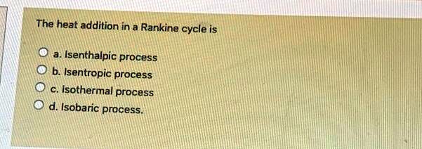 SOLVED: The heat addition in a Rankine cycle is a. Isenthalpic process ...