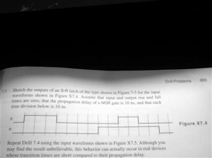 Sketch the outputs of an S-R latch of the type shown in Figure 7.5 for ...