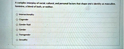 a complex interplay of social cultural and personal factors that shape ones identity as masculine feminine a blend of both or neither o intersectionality o cisgender o gender fluid o gender  96916
