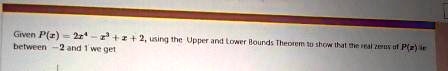 Given P(x) = -2x^4 - x^3 + x + 2, using the Upper and Lower Bounds Theorem to show that the real zeros of P(x) lie between -2 and 1 we get