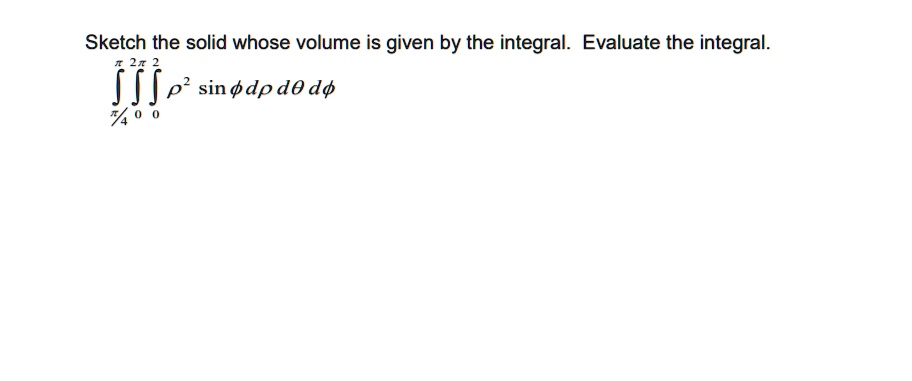 sketch the solid whose volume is given by the integral evaluate the integral ifi p sin dpd0 d 65296