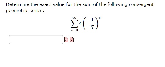 Determine the exact value for the sum of the following convergent geometric series:

sumn=0^infty 4 left(-frac17ight)^n