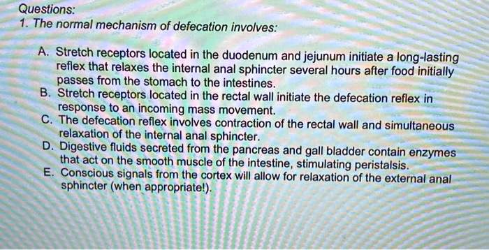 Defecation Act Questions: 1. The normal mechanism of defecation involves: A. Stretch ...