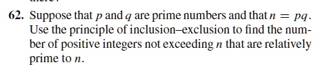 62. Suppose that p and q are prime numbers and that n = pq. Use the principle of inclusion-exclusion to find the number of positive integers not exceeding n that are relatively prime to n.