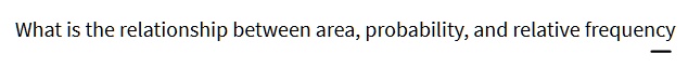 What is the relationship between area, probability, and relative frequency