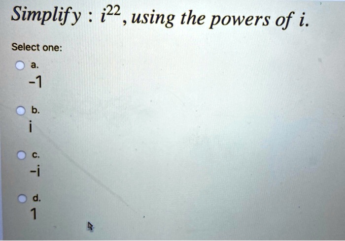 Simplify : i<sup>22</sup>, using the powers of i.
Select one:
a.
-1
b.
i
c.
-i
d.
1
