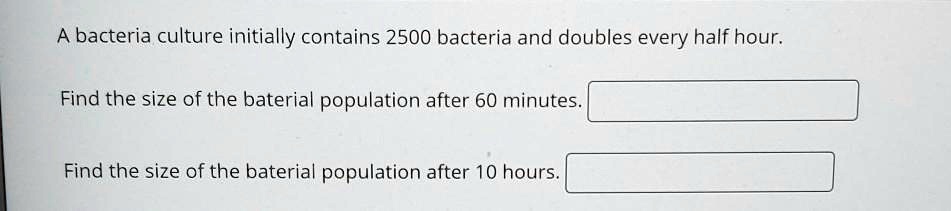 a bacteria culture initially contains 2500 bacteria and doubles every ...