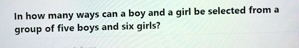 In how many ways can a boy and a girl be selected from a group of five boys and six girls?