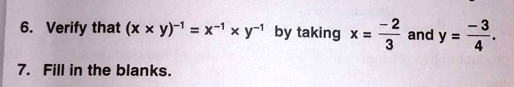 6. Verify that (x × y)^-1 = x^-1× y^-1 by taking x = (-2)/(3) and y = (-3)/(4).
7. Fill in the blanks.