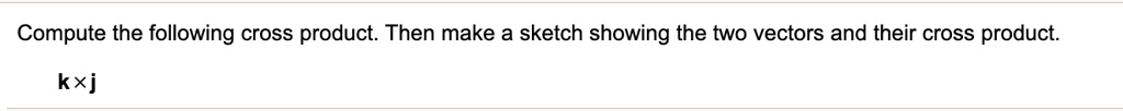 Compute the following cross product. Then make a sketch showing the two vectors and their cross product.
	extbfk 	imes 	extbfj