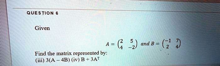 SOLVED: Given: A = Find the matrix represented by: (iii) 3(A + 4B) (iv ...