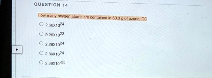 How many oxygen atoms are contained in 60.0 g of ozone, O3
2.66x10^24
9.26x10^23
2.26x10^24
2.86x10^24
2.36x10^-25