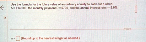 use the formula for the future value of an ordinary annuity to solve for n when a14000 the monthly payment r700 and the annual interest rate r 90 n round up to the nearest integer as needed 96935