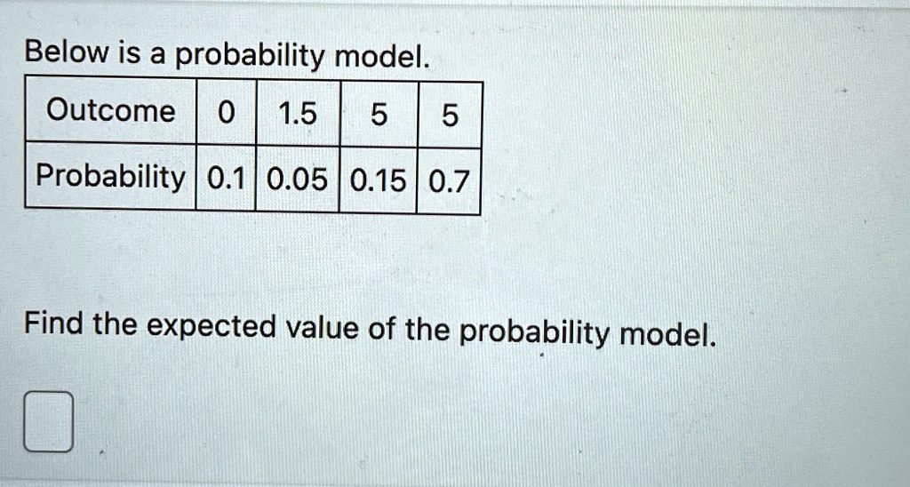 below is a probability model tableoutcome01555probability0100501507 find the expected value of the probability model below is a probability model outcome 0 15 5 5 probability 01 005 015 07 f 81098