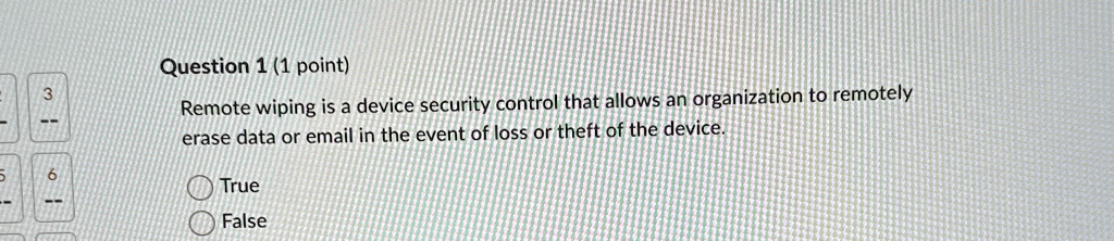 question 1 1 point remote wiping is a device security control that allows an organization to remotely erase data or email in the event of loss or theft of the device true false 77532