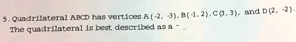 5. Quadrilateral ABCD has vertices A (-2, -3), B(-1, 2), C (3, 3), and D (2, -2).
The quadrilateral is best described as a
