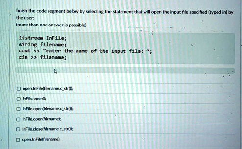 finish the code segment below by selecting the statement that will open the input file specified typed in by the user more than one answer is possible ifstream infile string filename cout en 77159