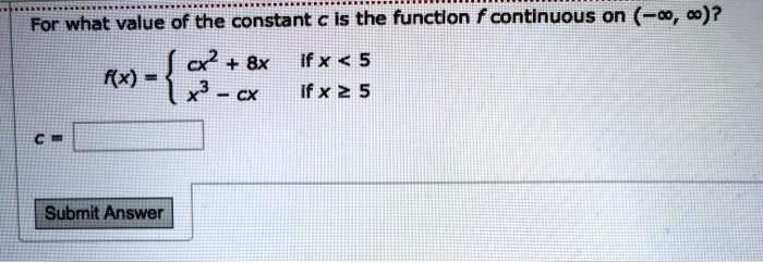 SOLVED: For what Value 0f the constant c Is the function f continuous on (  6, c)? cx2 + 8x If * < 5 Kx) x3 cX If x 2 5 Submit Answer