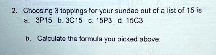 SOLVED: Choosing 3 toppings for your sundae out of a list of 15 is a ...
