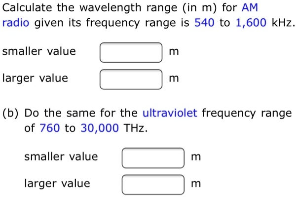 SOLVED: Calculate the wavelength range (in m) for AM radio given its frequency  range is 540 to 1,600 kHz smaller value larger value (b) Do the same for  the ultraviolet frequency range