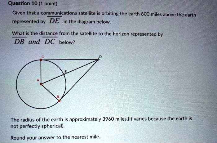 question 10 1 point given that communications satellite is orbiting the earth 600 miles above the earth represented by de in the diagram below whatis the distance from the satellite to the  86967