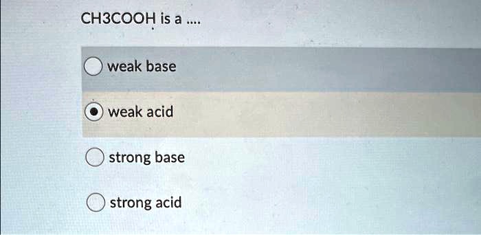 CH3COOH is a ....
weak base
weak acid
strong base
strong acid