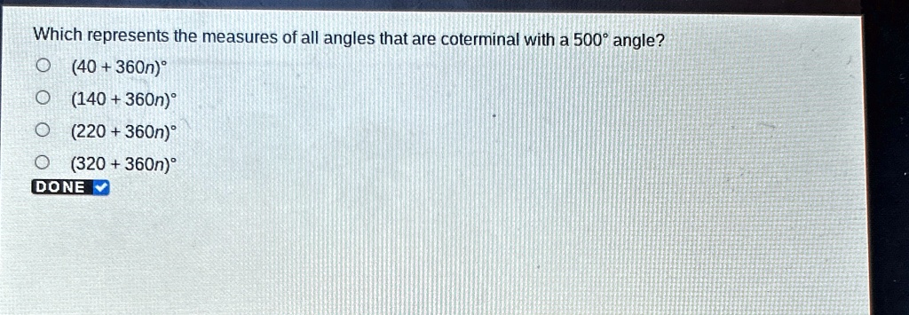 Which represents the measures of all angles that are coterminal with a 500° angle?
(40 + 360n)°
(140 + 360n)°
(220 + 360n)°
(320 + 360n)°