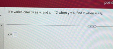 If x varies directly as y, and x = 12 when y = 4, find x when y = 6.

x =