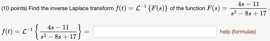 (10 points) Find the inverse Laplace transform f(t) = ℒ^-1{ F(s) } of the function F(s) = (4s - 11)/(s^2 - 8s + 17).

f(t) = ℒ^-1{(4s - 11)/(s^2 - 8s + 17)} =