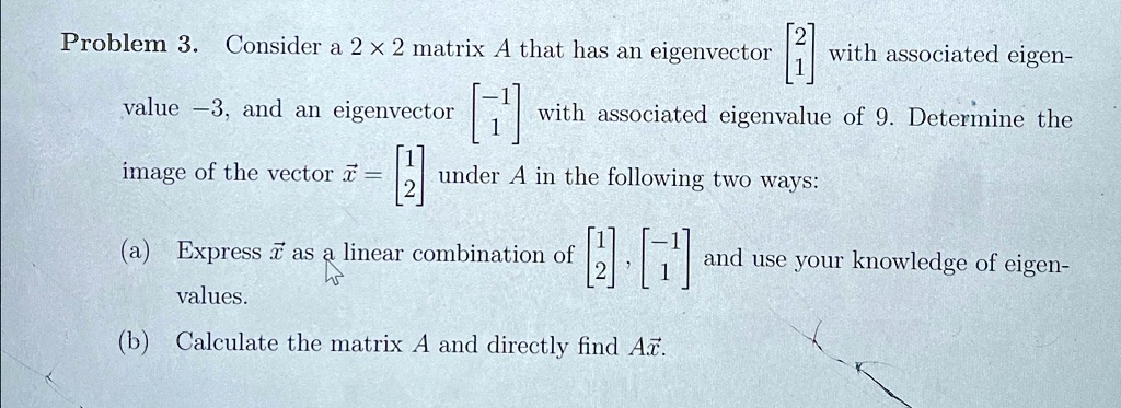 problem 3 consider a 2times 2 matrix a that has an eigenvector 21 with associated eigenvalue 3 and an eigenvector 11 with associated eigenvalue of 9 determine the image of the vector vecx12  76664