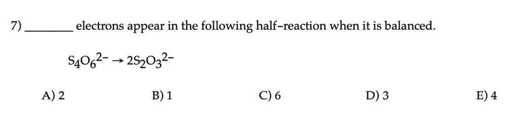7  electrons appear in the following half reaction when it is balanced s4o62 rightarrow 2s2o32 a 2 b 1 c 6 d 3 e 4 02661