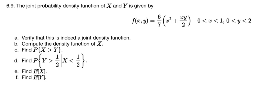 69 the joint probability density function of x and y is given by fx y frac67x2 fracxy2 0 x 1 0 y 2 a verify that this is indeed a joint density function b compute the density function of x c 12097
