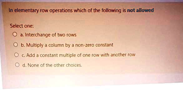 SOLVED In elementary row operations which of the following is