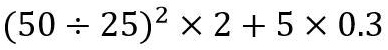 (50 ÷ 25)^2 × 2 + 5 × 0.3