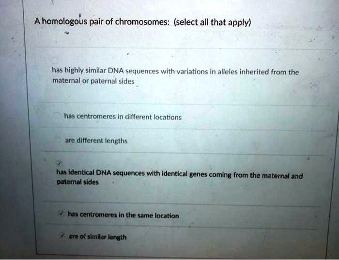 SOLVED: Homologous pair of chromosomes: (select all that apply) - Has