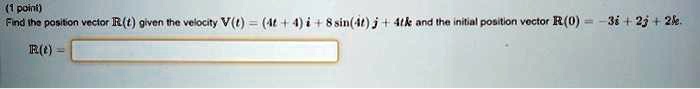 Find the position vector R(t) given the velocity V(t) = (4t + 4) i + 8 sin(4t) j + 4t k and the initial position vector R(0) = -3i + 2j + 2k.
R(t) =