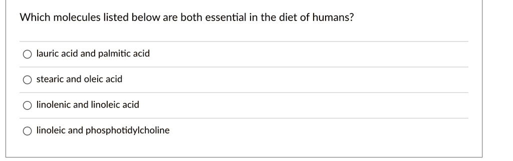 Which molecules listed below are both essential in the diet of humans?
lauric acid and palmitic acid
stearic and oleic acid
linolenic and linoleic acid
linoleic and phosphotidylcholine