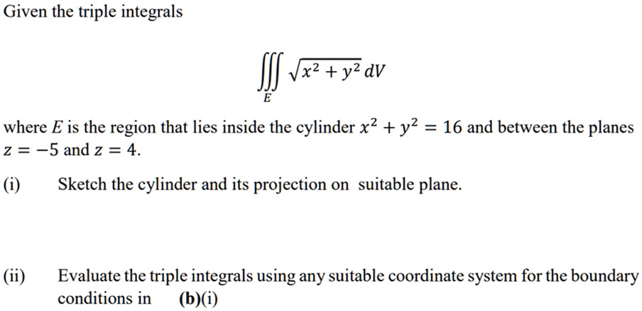 Solved Given The Triple Integrals X2 Y2 Dv Where E Is The Region That Lies Inside The Cylinder X2 Y2 16 And Between The Planes 2 5 And Z